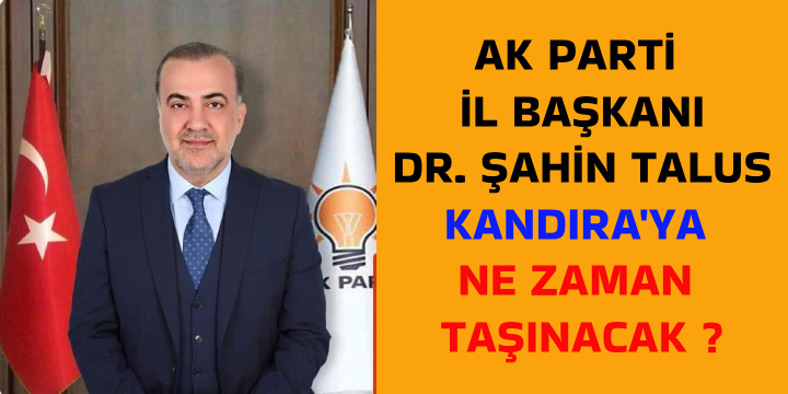 Ak Parti İl Başkanı Dr. Şahin Talus Kandıra'ya ne Zaman Taşınacak ?