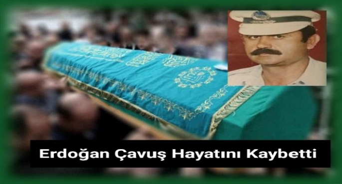 Erdoğan Çavuş Hayatını Kaybetti 